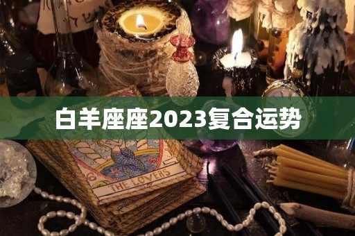 白羊座座2023复合运势