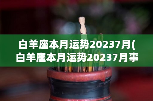 白羊座本月运势20237月(白羊座本月运势20237月事业运势)