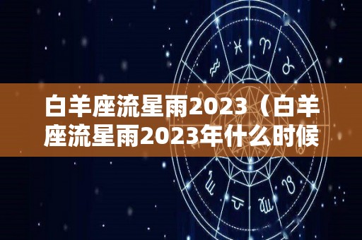 白羊座流星雨2023（白羊座流星雨2023年什么时候出现几点）