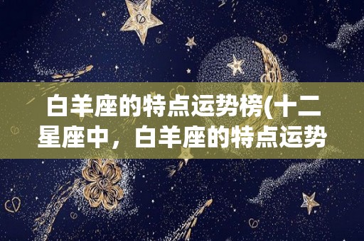 白羊座的特点运势榜(十二星座中，白羊座的特点运势榜)