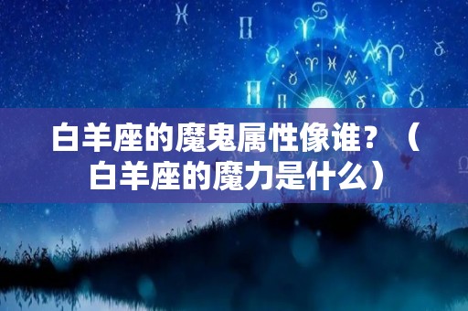 白羊座的魔鬼属性像谁？（白羊座的魔力是什么）