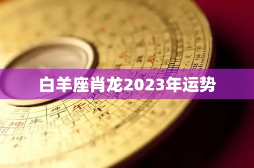 白羊座肖龙2023年运势