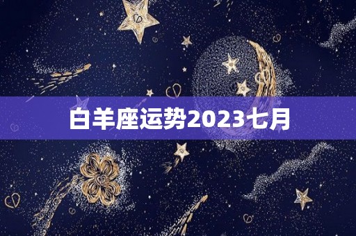 白羊座运势2023七月