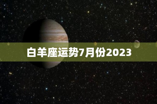 白羊座运势7月份2023