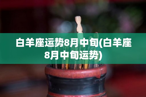 白羊座运势8月中旬(白羊座8月中旬运势)