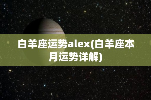 白羊座运势alex(白羊座本月运势详解)