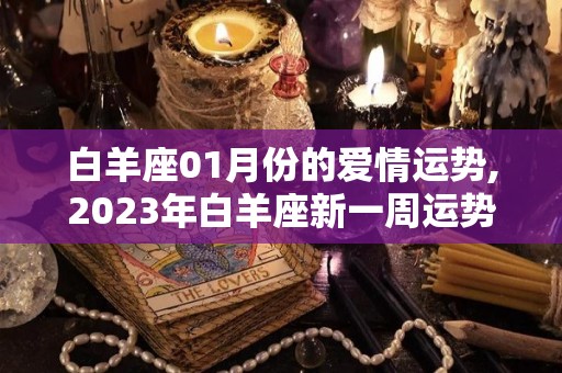 白羊座01月份的爱情运势,2023年白羊座新一周运势