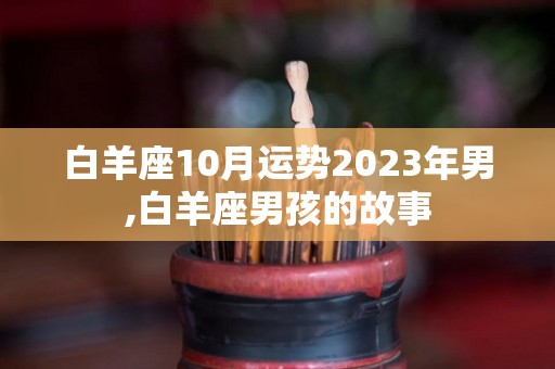 白羊座10月运势2023年男,白羊座男孩的故事