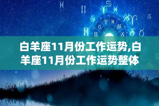 白羊座11月份工作运势,白羊座11月份工作运势整体运势整体运势:[需手动填充][需手动填充]