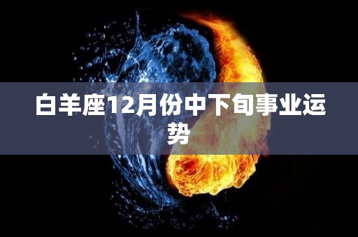 白羊座12月份中下旬事业运势