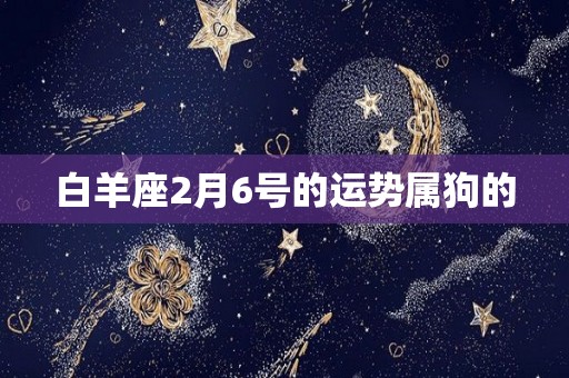 白羊座2月6号的运势属狗的