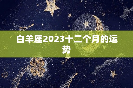 白羊座2023十二个月的运势