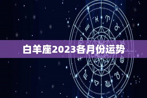 白羊座2023各月份运势