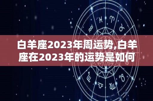 白羊座2023年周运势,白羊座在2023年的运势是如何的？