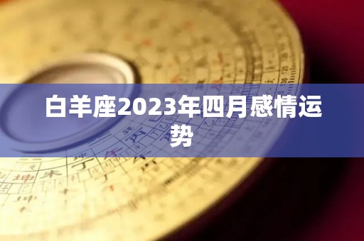 白羊座2023年四月感情运势