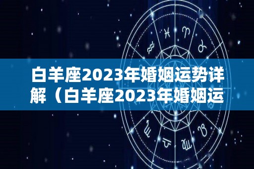 白羊座2023年婚姻运势详解（白羊座2023年婚姻运势详解视频）