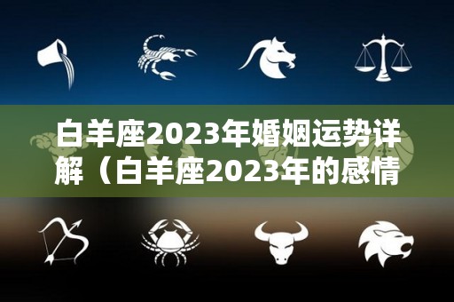 白羊座2023年婚姻运势详解（白羊座2023年的感情）