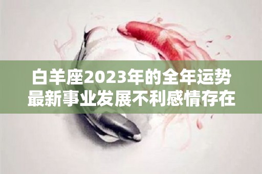 白羊座2023年的全年运势最新事业发展不利感情存在矛盾（2023白羊座全年运势第一星座）