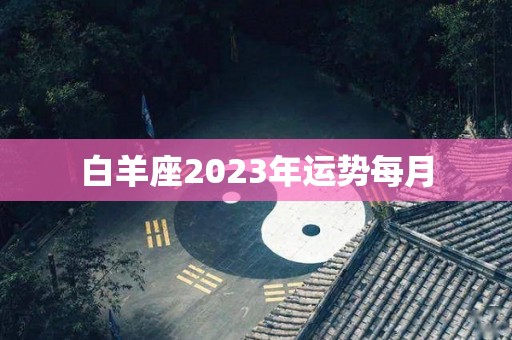 白羊座2023年运势每月