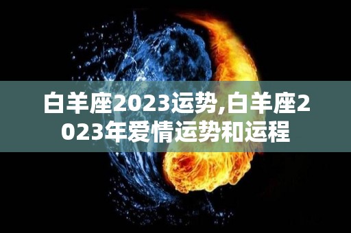 白羊座2023运势,白羊座2023年爱情运势和运程