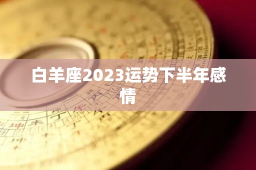 白羊座2023运势下半年感情