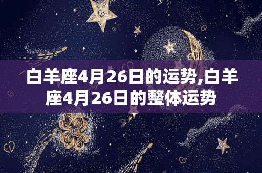 白羊座4月26日的运势,白羊座4月26日的整体运势