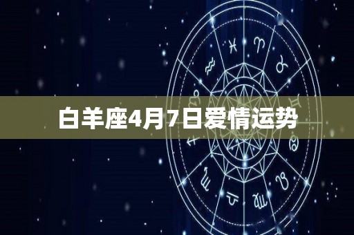 白羊座4月7日爱情运势