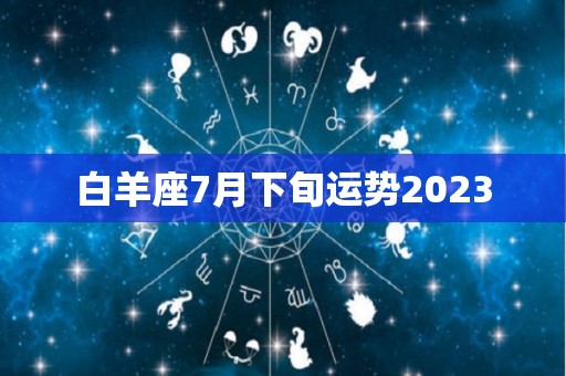 白羊座7月下旬运势2023