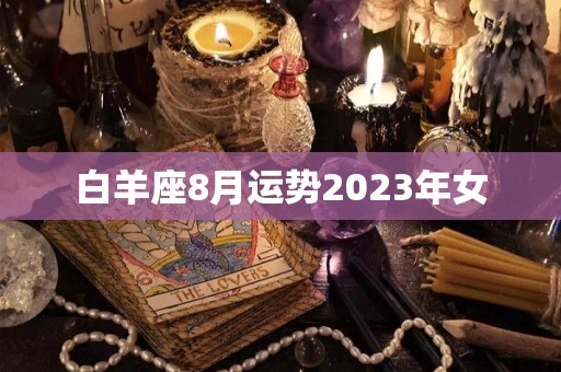 白羊座8月运势2023年女