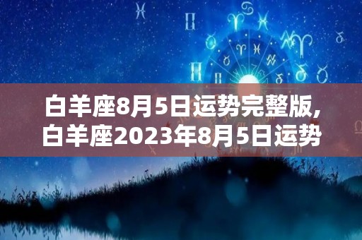 白羊座8月5日运势完整版,白羊座2023年8月5日运势完整版