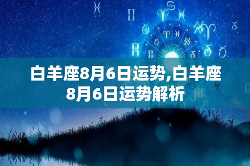 白羊座8月6日运势,白羊座8月6日运势解析