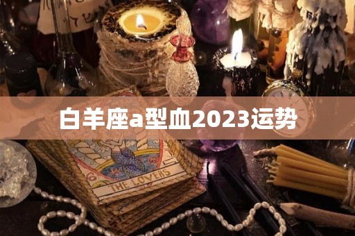 白羊座a型血2023运势