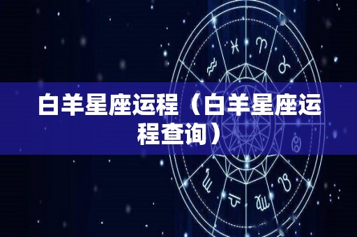 白羊星座运程（白羊星座运程查询）