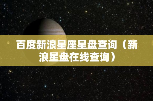 百度新浪星座星盘查询（新浪星盘在线查询）