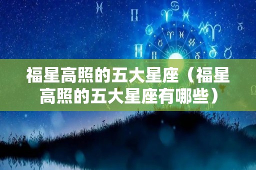 福星高照的五大星座（福星高照的五大星座有哪些）