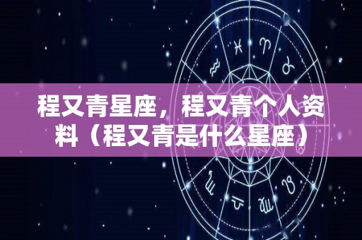 程又青星座，程又青个人资料（程又青是什么星座）