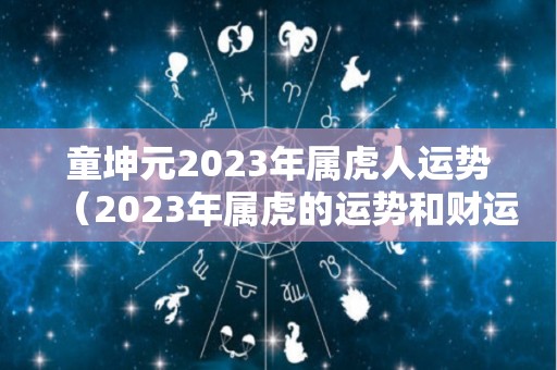 童坤元2023年属虎人运势（2023年属虎的运势和财运）