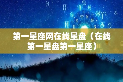 第一星座网在线星盘（在线第一星盘第一星座）