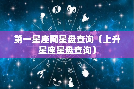 第一星座网星盘查询（上升星座星盘查询）