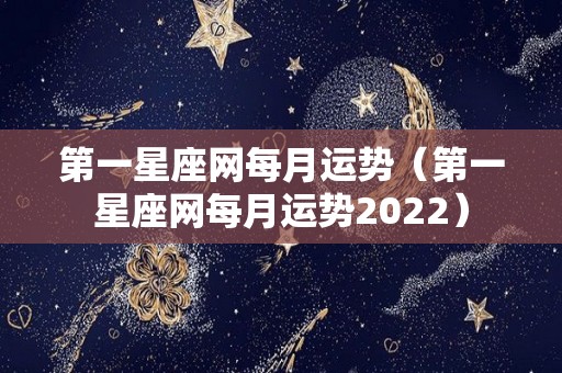 第一星座网每月运势（第一星座网每月运势2022）