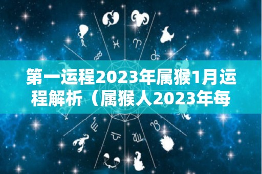 第一运程2023年属猴1月运程解析（属猴人2023年每月运程）