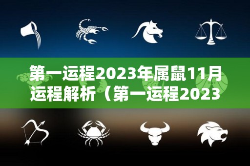 第一运程2023年属鼠11月运程解析（第一运程2023年属鼠11月运程解析）