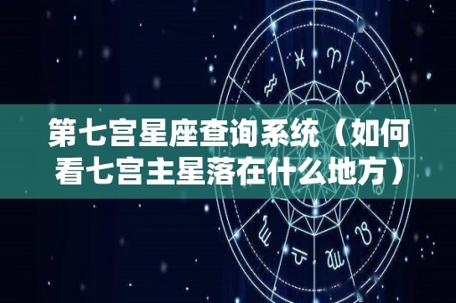 第七宫星座查询系统（如何看七宫主星落在什么地方）