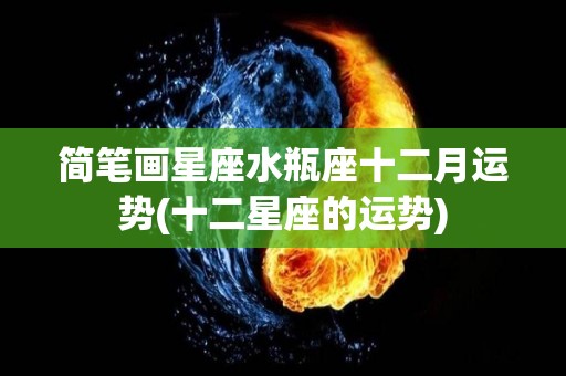 简笔画星座水瓶座十二月运势(十二星座的运势)