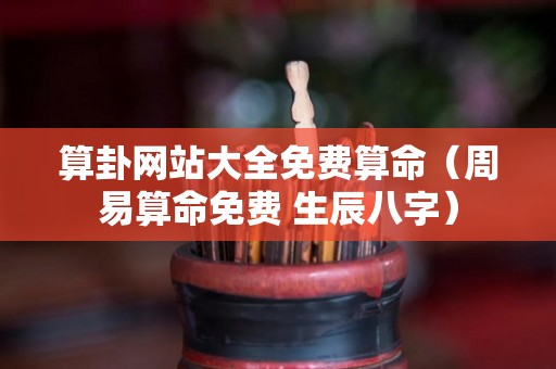 算卦网站大全免费算命（周易算命免费 生辰八字）