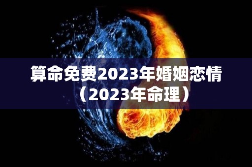 算命免费2023年婚姻恋情（2023年命理）