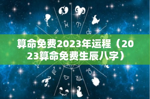 算命免费2023年运程（2023算命免费生辰八字）