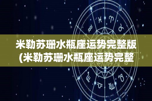 米勒苏珊水瓶座运势完整版(米勒苏珊水瓶座运势完整版更新啦)