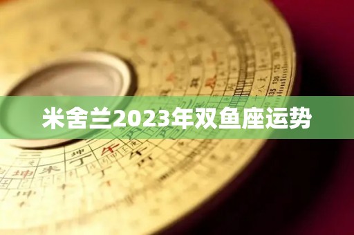 米舍兰2023年双鱼座运势