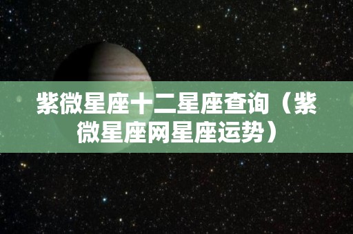 紫微星座十二星座查询（紫微星座网星座运势）